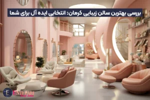 بررسی بهترین سالن زیبایی کرمان: انتخابی ایده آل برای شما